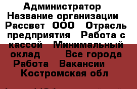 Администратор › Название организации ­ Рассвет, ООО › Отрасль предприятия ­ Работа с кассой › Минимальный оклад ­ 1 - Все города Работа » Вакансии   . Костромская обл.